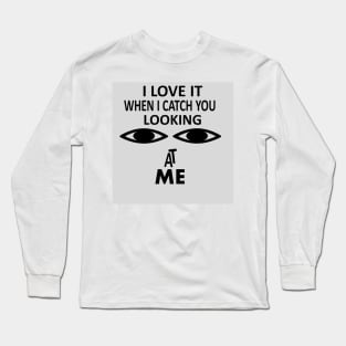 I love it when i catch you looking at me Long Sleeve T-Shirt